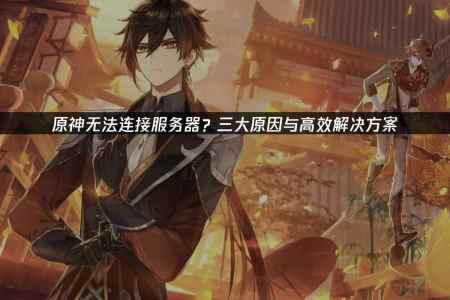 原神无法连接服务器的有效策略！UU加速器来住助力